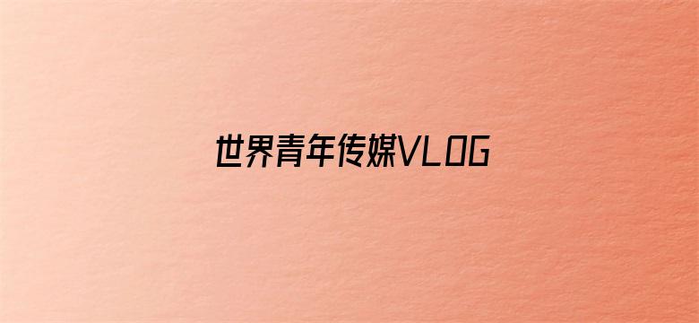 世界青年传媒VLOG